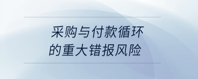 采購與付款循環(huán)的重大錯(cuò)報(bào)風(fēng)險(xiǎn),？