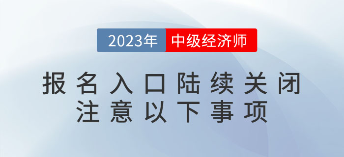 2023年中級(jí)經(jīng)濟(jì)師報(bào)名入口陸續(xù)關(guān)閉,，請(qǐng)注意以下事項(xiàng),！