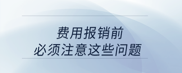 費(fèi)用報銷前,，必須注意這些問題