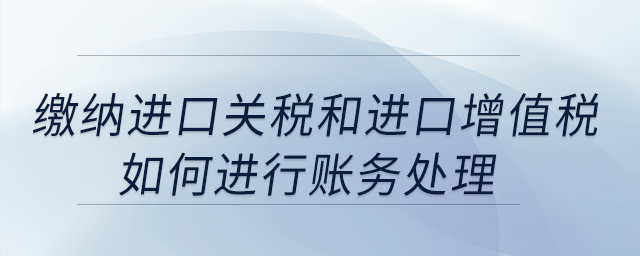 繳納進口關(guān)稅和進口增值稅如何進行賬務(wù)處理,？