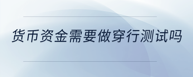 貨幣資金需要做穿行測試嗎,？是不是做控制測試就可以了？