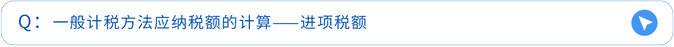 一般計(jì)稅方法應(yīng)納稅額的計(jì)算——進(jìn)項(xiàng)稅額