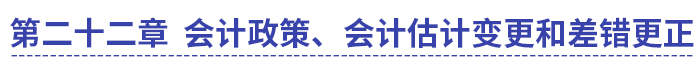 中級會計第二十二章會計政策、會計估計變更和差錯更正