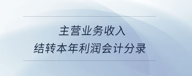 主營(yíng)業(yè)務(wù)收入結(jié)轉(zhuǎn)本年利潤(rùn)會(huì)計(jì)分錄