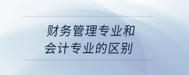 財(cái)務(wù)管理專業(yè)和會(huì)計(jì)專業(yè)的區(qū)別？