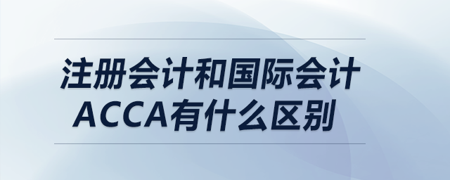 注冊會計(jì)和國際會計(jì)acca有什么區(qū)別