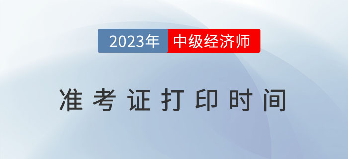 考試必知：2023年各地區(qū)中級(jí)經(jīng)濟(jì)師考試準(zhǔn)考證打印時(shí)間！