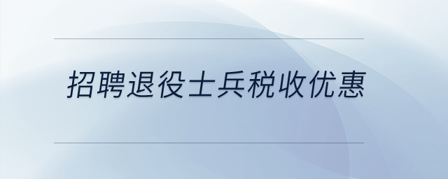 招聘退役士兵有什么稅收優(yōu)惠,？