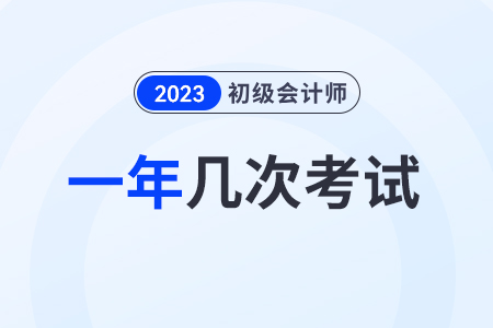 2023初級會計一年考幾次,？在幾月,？