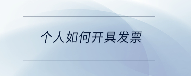 個(gè)人如何開具發(fā)票？