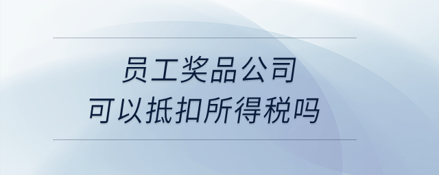 員工獎(jiǎng)品公司可以抵扣所得稅嗎？