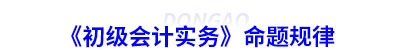 《初級會計實務》命題規(guī)律 《初級會計實務》命題規(guī)律