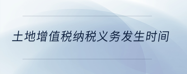 土地增值稅納稅義務(wù)發(fā)生時(shí)間？