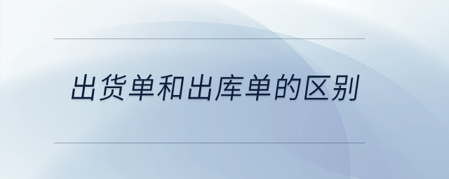 出貨單和出庫單的區(qū)別,？