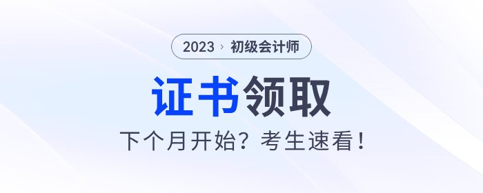 2023年初級(jí)會(huì)計(jì)證書(shū)下個(gè)月開(kāi)始發(fā)放,？考生速看,！