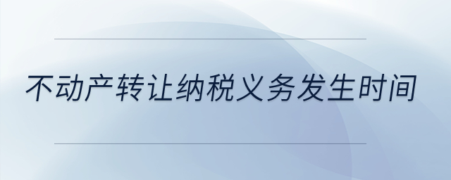 不動(dòng)產(chǎn)轉(zhuǎn)讓納稅義務(wù)發(fā)生時(shí)間,？