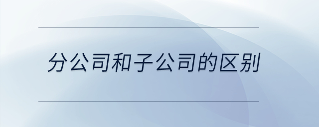 分公司和子公司的區(qū)別,？