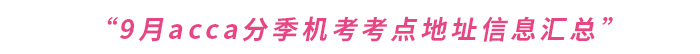 2023年9月acca分季機(jī)考考點(diǎn)地址信息匯總