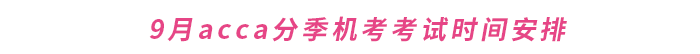 2023年9月acca分季機(jī)考考試時(shí)間安排