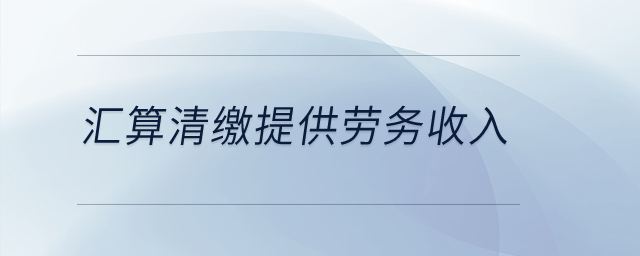 匯算清繳提供勞務(wù)收入？