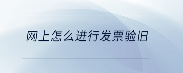 網(wǎng)上怎么進行發(fā)票驗舊,？