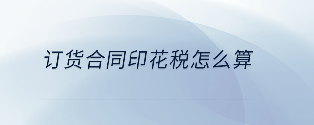 訂貨合同印花稅怎么算,？