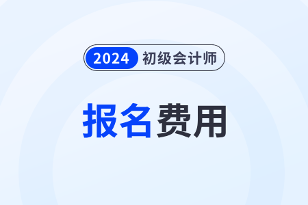 2024年初級會計職稱考試費用是多少錢,？全國統(tǒng)一嗎？