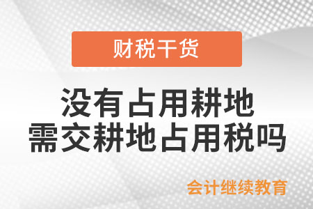 沒(méi)有占用耕地也要交耕地占用稅嗎,？