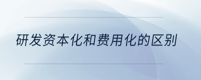 研發(fā)資本化和費(fèi)用化的區(qū)別,？