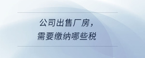 公司出售廠房,，需要繳納哪些稅