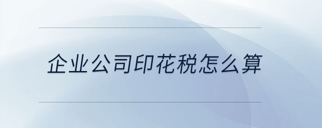 企業(yè)公司印花稅怎么算？