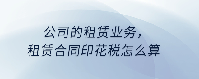 公司的租賃業(yè)務(wù)，租賃合同印花稅怎么算?