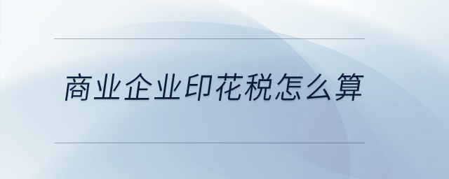 商業(yè)企業(yè)印花稅怎么算,？