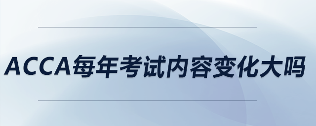 acca每年考試內(nèi)容變化大嗎