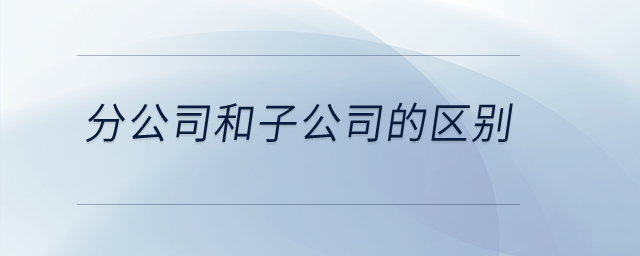 分公司和子公司的區(qū)別？