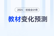 2024年初級(jí)會(huì)計(jì)考試教材變化大不大？速看變化預(yù)測(cè),！