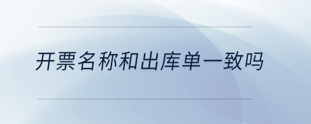 開票名稱和出庫單一致嗎,？