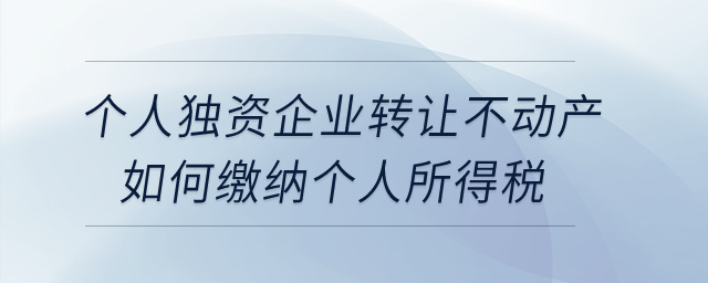 個(gè)人獨(dú)資企業(yè)轉(zhuǎn)讓不動(dòng)產(chǎn)如何繳納個(gè)人所得稅,？