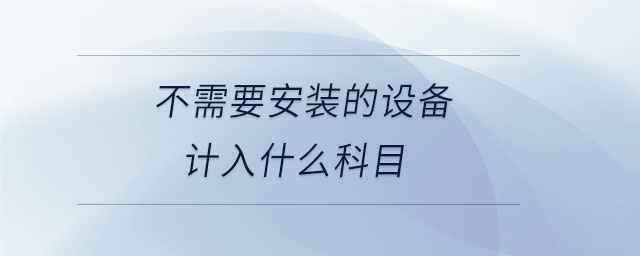 不需要安裝的設備計入什么科目