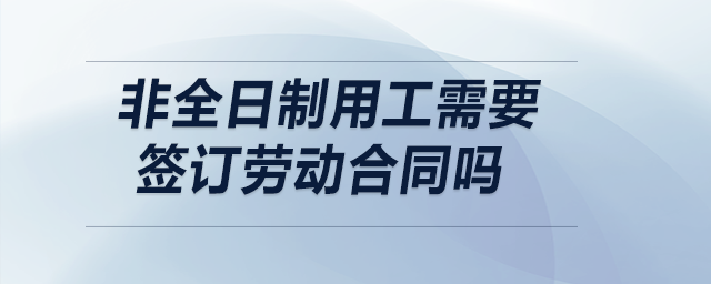 非全日制用工需要簽訂勞動合同嗎