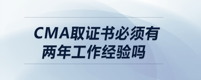 cma取證書必須有兩年工作經(jīng)驗(yàn)嗎