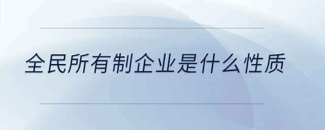 全民所有制企業(yè)是什么性質？