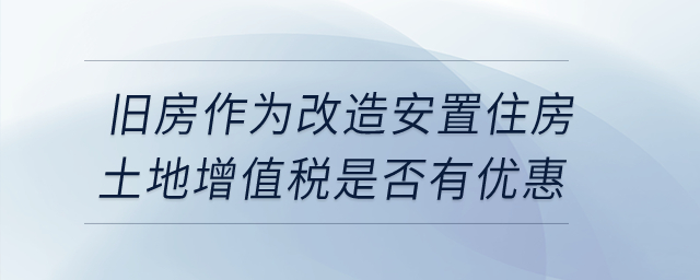 企業(yè)轉(zhuǎn)讓舊房作為改造安置住房，土地增值稅是否有優(yōu)惠,？