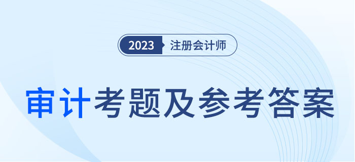 2023年注會(huì)審計(jì)考題及參考答案解析（考生回憶版）