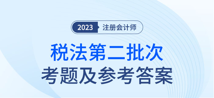 2023年注會(huì)稅法考題及參考答案第二批次（考生回憶版）