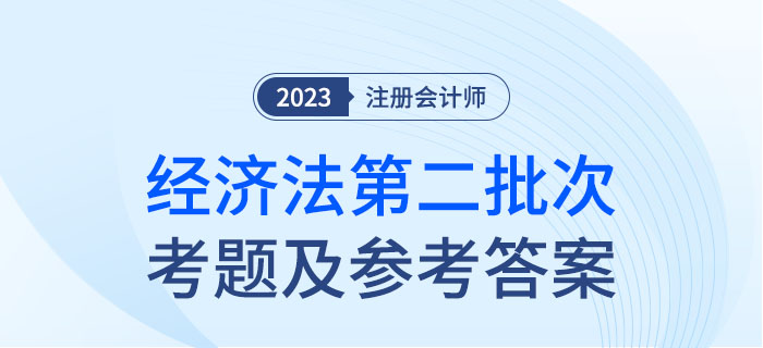 2023年注會經(jīng)濟法考題及參考答案第二批次（考生回憶版）