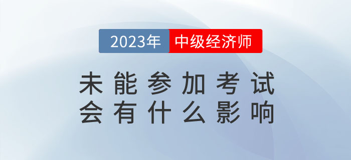 2023年報(bào)名了中級經(jīng)濟(jì)師，未能參加考試會有什么影響,？