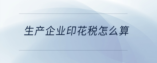 生產(chǎn)企業(yè)印花稅怎么算,？