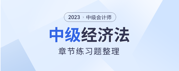 考前鞏固,！2023年中級會計師《經(jīng)濟法》章節(jié)習題整理