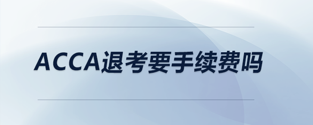 acca退考要手續(xù)費嗎